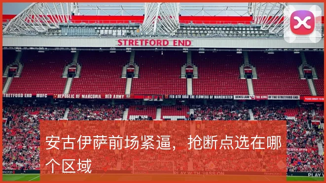 安古伊萨前场紧逼，抢断点选在哪个区域