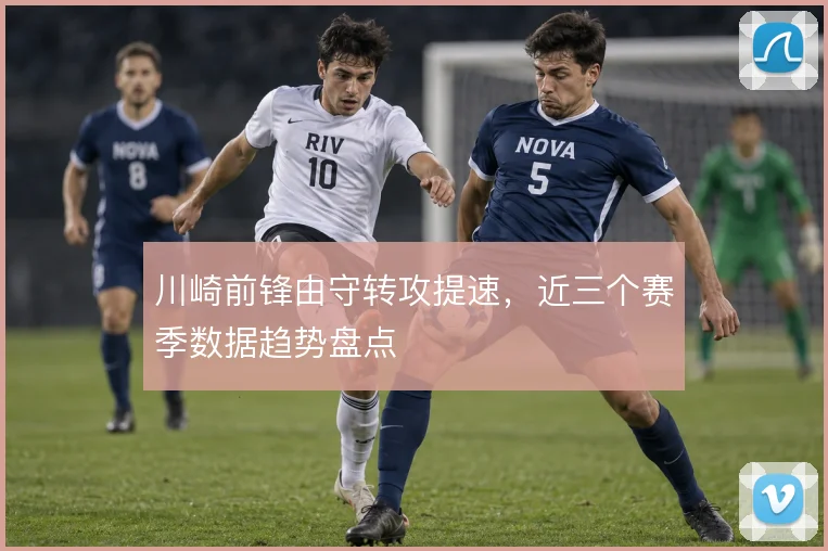 川崎前锋由守转攻提速,近三个赛季数据趋势盘点