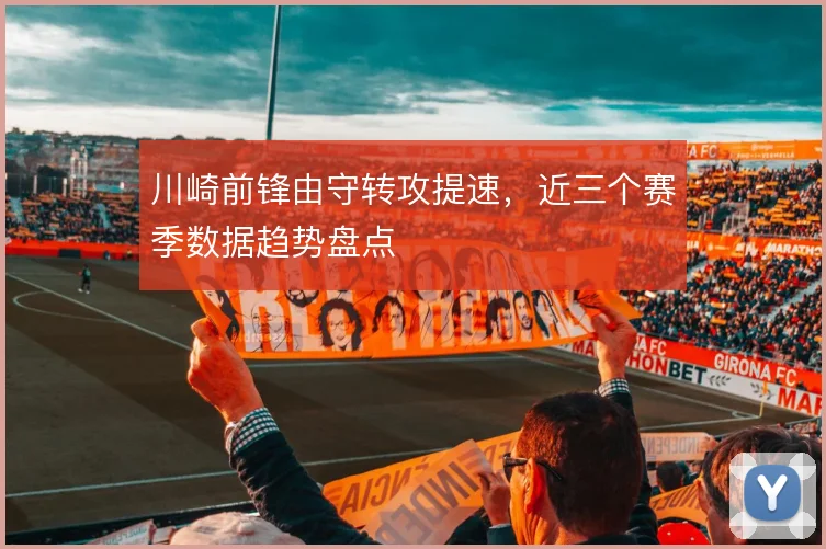 川崎前锋由守转攻提速，近三个赛季数据趋势盘点