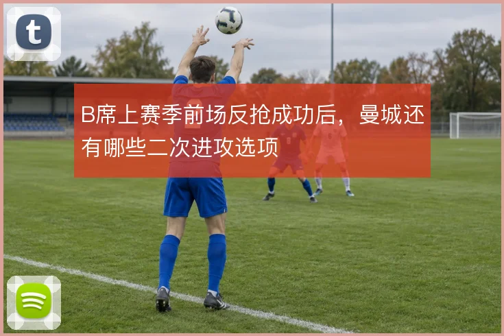 B席上赛季前场反抢成功后，曼城还有哪些二次进攻选项