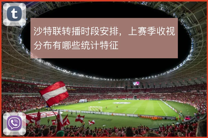沙特联转播时段安排，上赛季收视分布有哪些统计特征