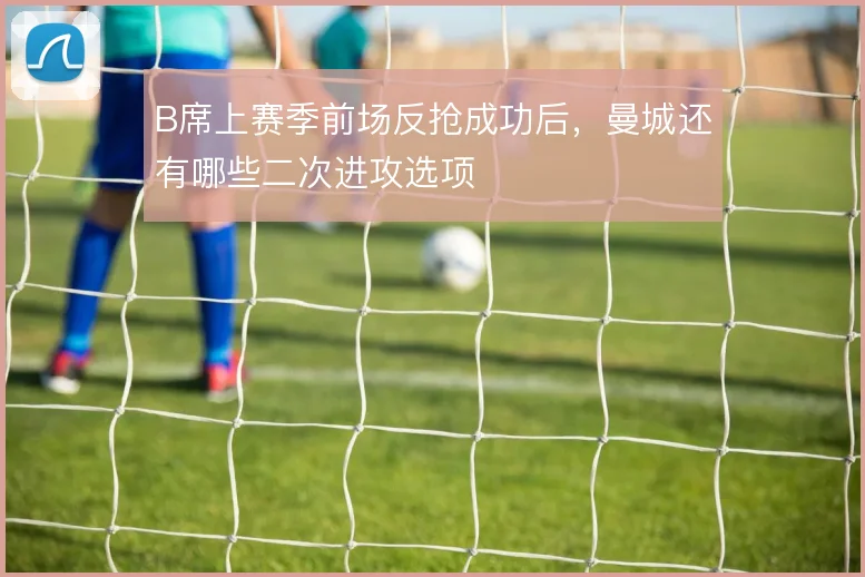 B席上赛季前场反抢成功后，曼城还有哪些二次进攻选项