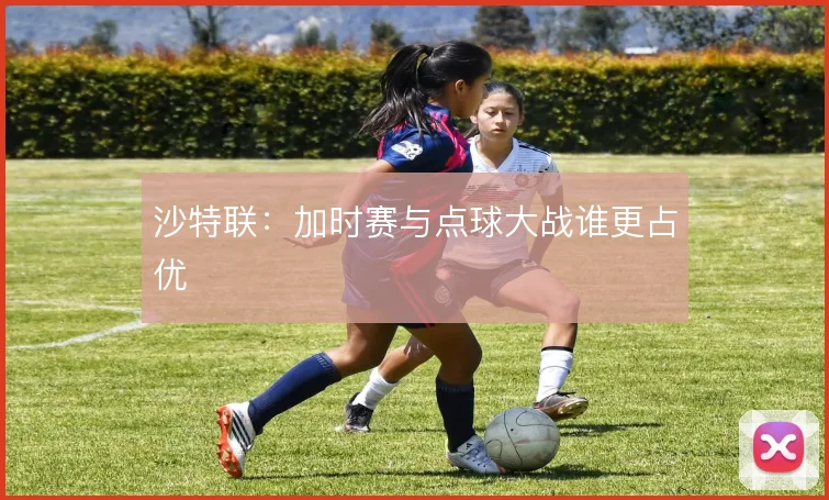 沙特联：加时赛与点球大战谁更占优