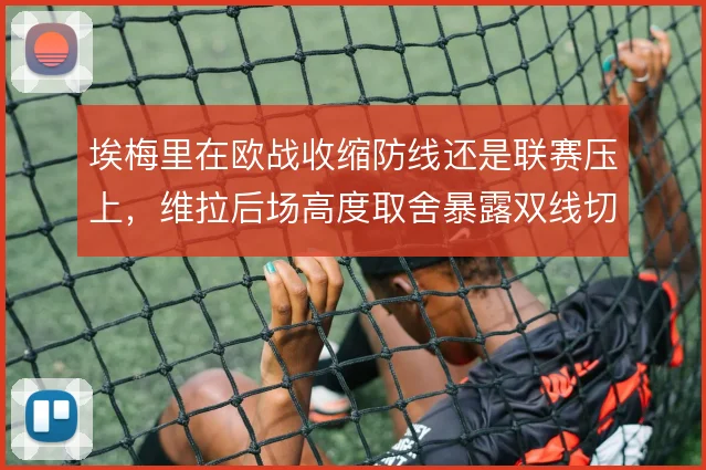 埃梅里在欧战收缩防线还是联赛压上，维拉后场高度取舍暴露双线切换难题