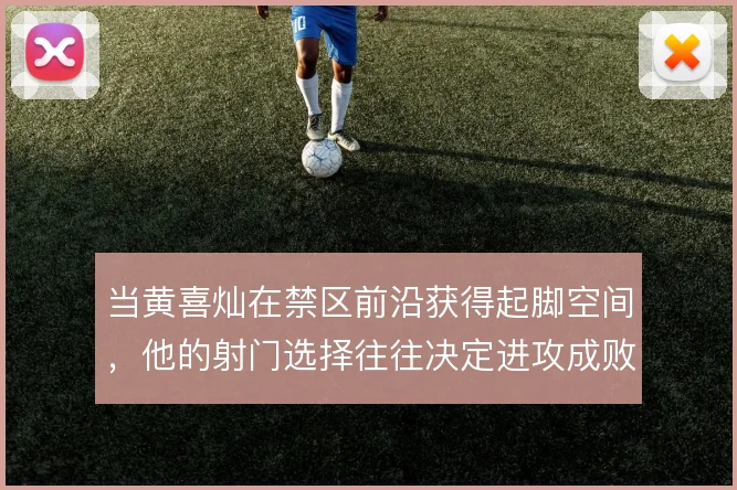 当黄喜灿在禁区前沿获得起脚空间，他的射门选择往往决定进攻成败
