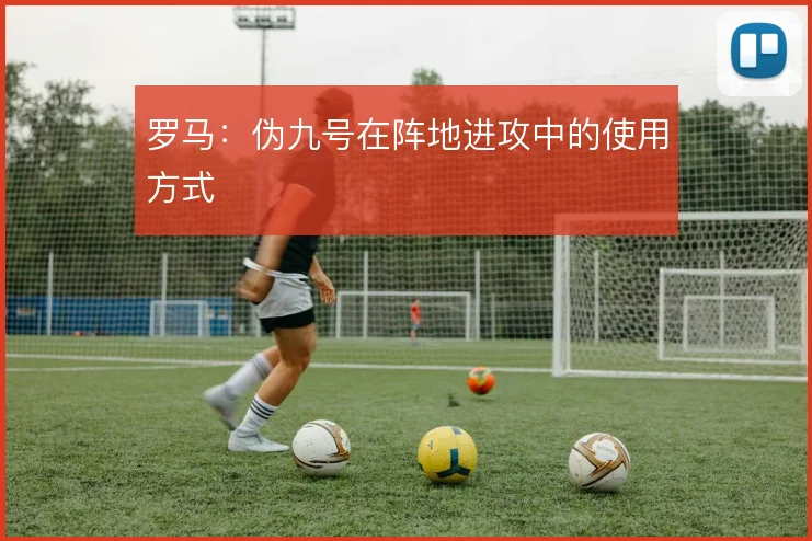 罗马：伪九号在阵地进攻中的使用方式