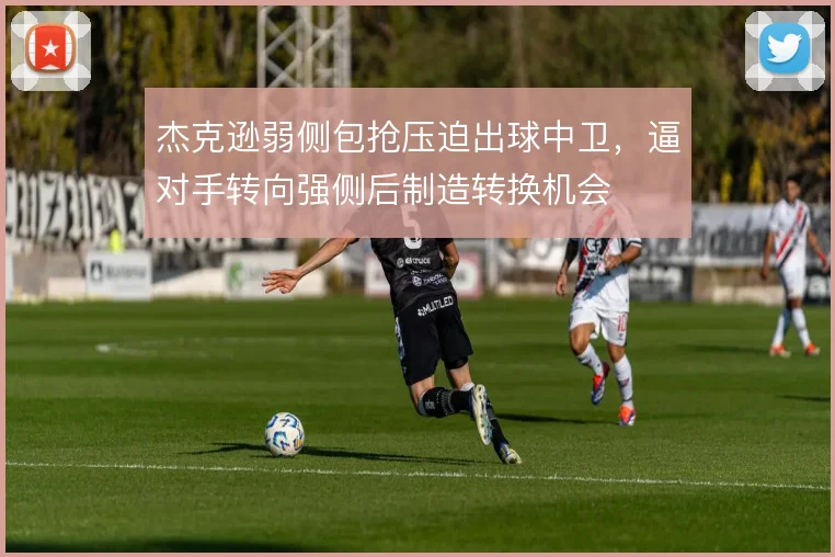杰克逊弱侧包抢压迫出球中卫，逼对手转向强侧后制造转换机会