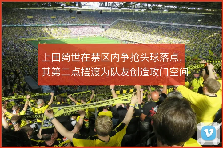 上田绮世在禁区内争抢头球落点，其第二点摆渡为队友创造攻门空间