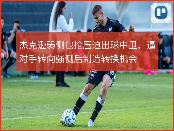 杰克逊弱侧包抢压迫出球中卫，逼对手转向强侧后制造转换机会