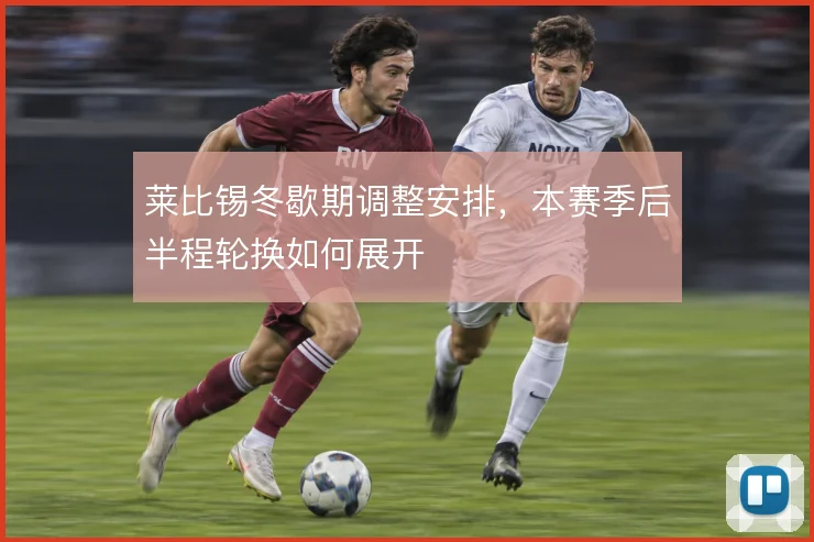 莱比锡冬歇期调整安排，本赛季后半程轮换如何展开