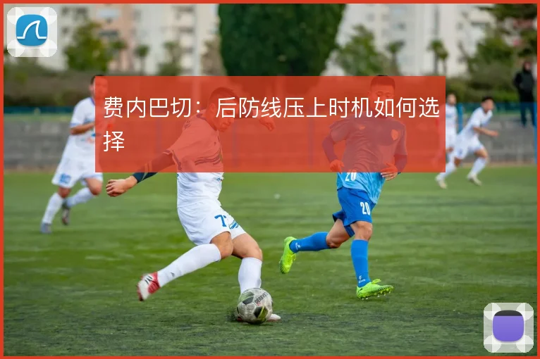 费内巴切：后防线压上时机如何选择