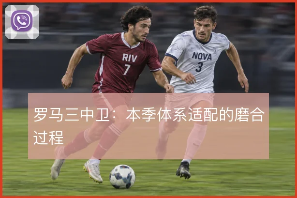 罗马三中卫：本季体系适配的磨合过程