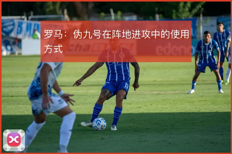 罗马：伪九号在阵地进攻中的使用方式